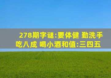 278期字谜:要体健 勤洗手 吃八成 喝小酒和值:三四五